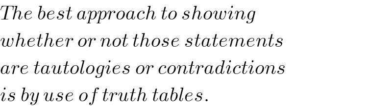 The best approach to showing  whether or not those statements  are tautologies or contradictions  is by use of truth tables.  