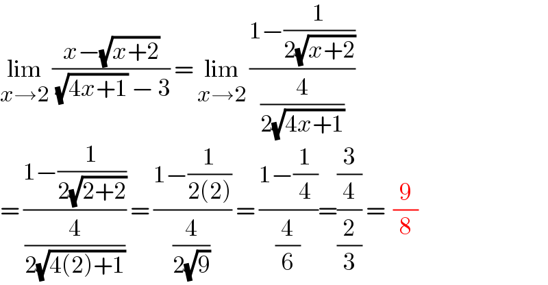 lim_(x→2)  ((x−(√(x+2)))/( (√(4x+1)) − 3)) = lim_(x→2)  ((1−(1/(2(√(x+2)))))/(4/(2(√(4x+1)))))   = ((1−(1/(2(√(2+2)))))/(4/(2(√(4(2)+1))))) = ((1−(1/(2(2))))/(4/(2(√9)))) = ((1−(1/4))/(4/6))=((3/4)/(2/3)) =  (9/8)  