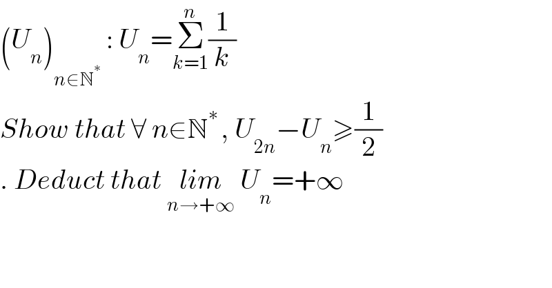 (U_n )_(n∈N^∗ )  : U_n =Σ_(k=1) ^n (1/k)   Show that ∀ n∈N^(∗ ) , U_(2n) −U_n ≥(1/2)  . Deduct that lim_(n→+∞)  U_n =+∞  