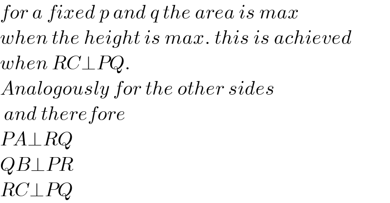 for a fixed p and q the area is max  when the height is max. this is achieved  when RC⊥PQ.  Analogously for the other sides   and therefore  PA⊥RQ  QB⊥PR  RC⊥PQ  