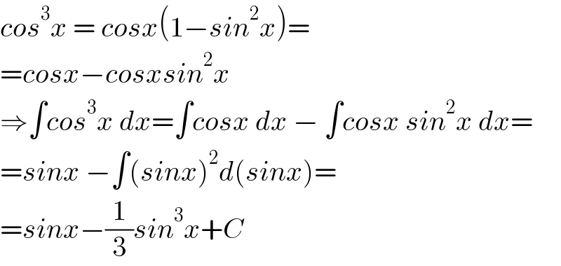 cos^3 x = cosx(1−sin^2 x)=  =cosx−cosxsin^2 x  ⇒∫cos^3 x dx=∫cosx dx − ∫cosx sin^2 x dx=  =sinx −∫(sinx)^2 d(sinx)=  =sinx−(1/3)sin^3 x+C  