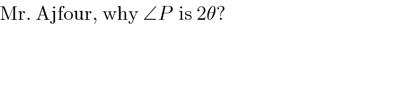Mr. Ajfour, why ∠P  is 2θ?  