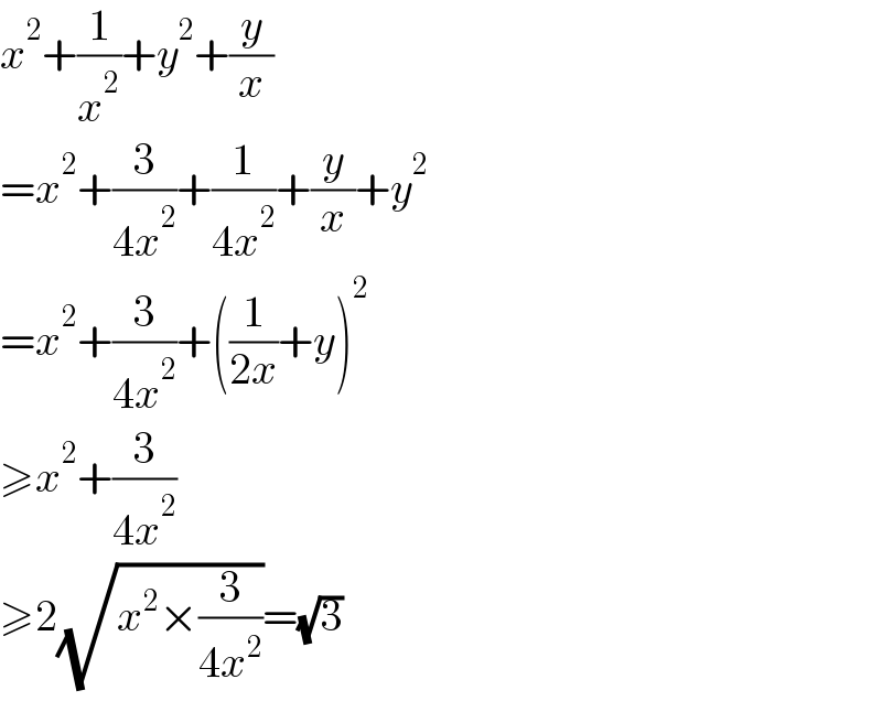 x^2 +(1/x^2 )+y^2 +(y/x)  =x^2 +(3/(4x^2 ))+(1/(4x^2 ))+(y/x)+y^2   =x^2 +(3/(4x^2 ))+((1/(2x))+y)^2   ≥x^2 +(3/(4x^2 ))  ≥2(√(x^2 ×(3/(4x^2 ))))=(√3)  