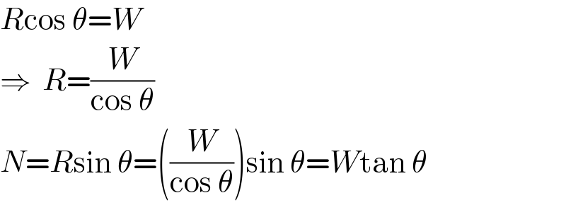 Rcos θ=W  ⇒  R=(W/(cos θ))  N=Rsin θ=((W/(cos θ)))sin θ=Wtan θ  