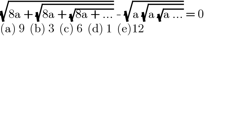 (√(8a + (√(8a + (√(8a + ...)))))) - (√(a (√(a (√(a ...)))))) = 0  (a) 9  (b) 3  (c) 6  (d) 1  (e)12  