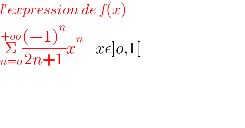 l′expression de f(x)  Σ_(n=o) ^(+oo) (((−1)^n )/(2n+1))x^n     xε]o,1[  