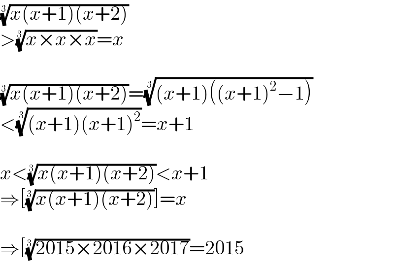 ((x(x+1)(x+2)))^(1/3)   >((x×x×x))^(1/3) =x    ((x(x+1)(x+2)))^(1/3) =(((x+1)((x+1)^2 −1)))^(1/3)   <(((x+1)(x+1)^2 ))^(1/3) =x+1    x<((x(x+1)(x+2)))^(1/3) <x+1  ⇒[((x(x+1)(x+2)))^(1/3) ]=x    ⇒[((2015×2016×2017))^(1/3) =2015  