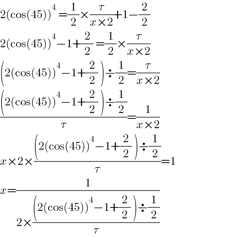 2(cos(45))^4  =(1/2)×(τ/(x×2))+1−(2/2)  2(cos(45))^4 −1+(2/2) =(1/2)×(τ/(x×2))  (2(cos(45))^4 −1+(2/2) )÷(1/2)=(τ/(x×2))  (((2(cos(45))^4 −1+(2/2) )÷(1/2))/τ)=(1/(x×2))  x×2×(((2(cos(45))^4 −1+(2/2) )÷(1/2))/τ)=1  x=(1/(2×(((2(cos(45))^4 −1+(2/2) )÷(1/2))/τ)))  