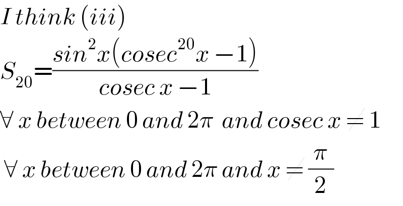 I think (iii)  S_(20) =((sin^2 x(cosec^(20) x −1))/(cosec x −1))  ∀ x between 0 and 2π  and cosec x ≠ 1   ∀ x between 0 and 2π and x ≠ (π/2)  