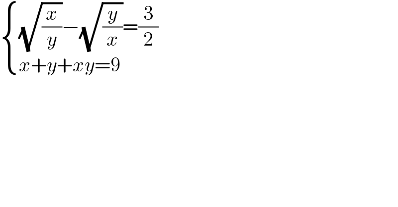  { (((√(x/y))−(√(y/x))=(3/2))),((x+y+xy=9)) :}  