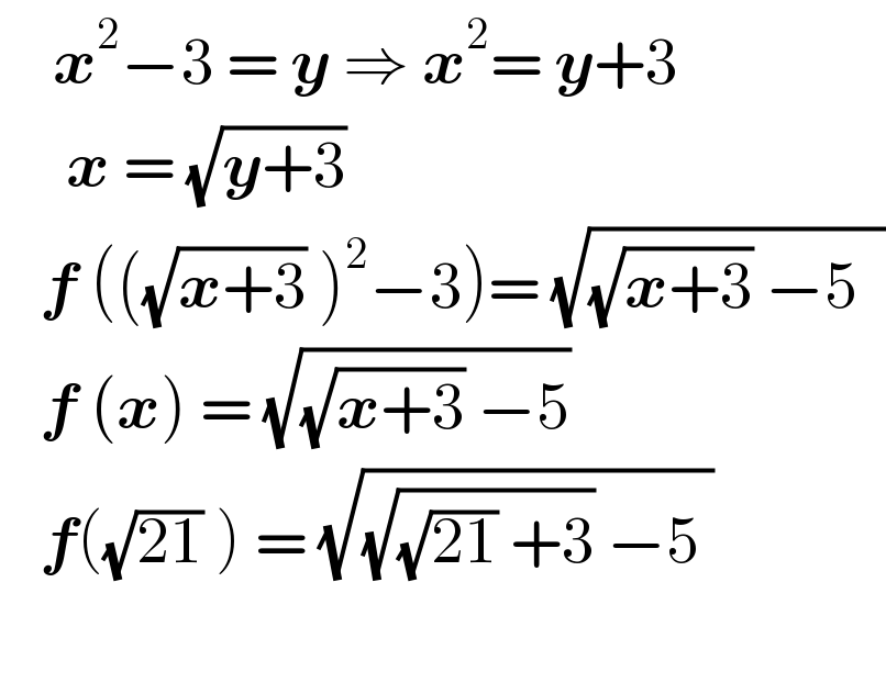     x^2 −3 = y ⇒ x^2 = y+3        x = (√(y+3))      f (((√(x+3)) )^2 −3)= (√((√(x+3)) −5  ))     f (x) = (√((√(x+3)) −5))       f((√(21)) ) = (√((√((√(21)) +3)) −5 ))                