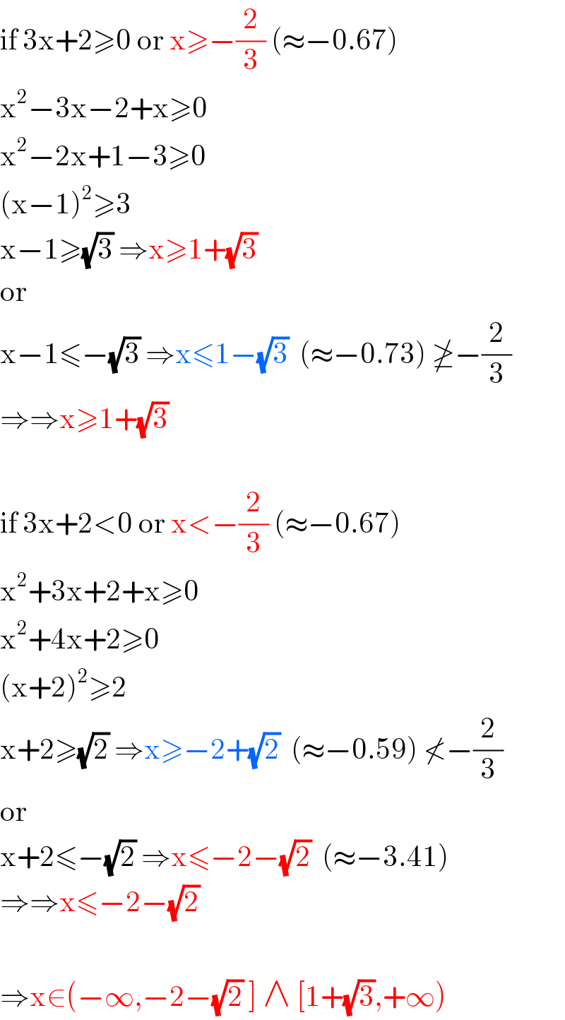 if 3x+2≥0 or x≥−(2/3) (≈−0.67)  x^2 −3x−2+x≥0  x^2 −2x+1−3≥0  (x−1)^2 ≥3  x−1≥(√3) ⇒x≥1+(√3)  or  x−1≤−(√3) ⇒x≤1−(√3)  (≈−0.73) ≱−(2/3)  ⇒⇒x≥1+(√3)    if 3x+2<0 or x<−(2/3) (≈−0.67)  x^2 +3x+2+x≥0  x^2 +4x+2≥0  (x+2)^2 ≥2  x+2≥(√2) ⇒x≥−2+(√2)  (≈−0.59) ≮−(2/3)  or  x+2≤−(√2) ⇒x≤−2−(√2)  (≈−3.41)  ⇒⇒x≤−2−(√2)     ⇒x∈(−∞,−2−(√2) ] ∧ [1+(√3),+∞)  