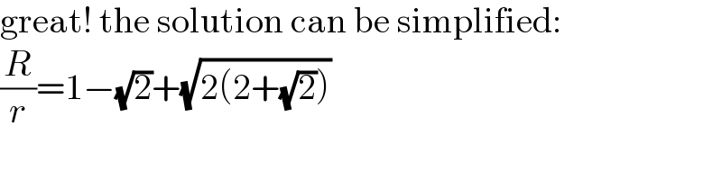 great! the solution can be simplified:  (R/r)=1−(√2)+(√(2(2+(√2))))  