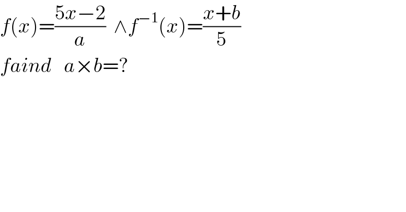 f(x)=((5x−2)/a)  ∧f^(−1) (x)=((x+b)/5)  faind   a×b=?  