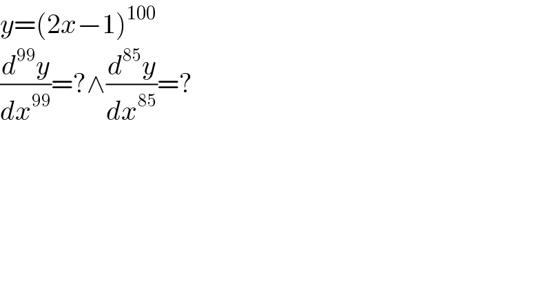 y=(2x−1)^(100)   (d^(99) y/dx^(99) )=?∧(d^(85) y/dx^(85) )=?  