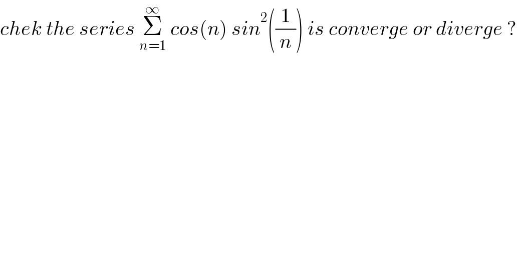 chek the series Σ_(n=1) ^∞  cos(n) sin^2 ((1/n)) is converge or diverge ?  