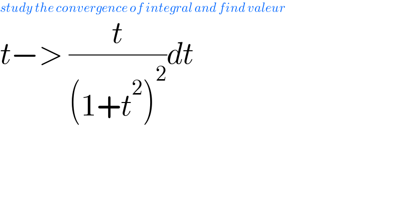 study the convergence of integral and find valeur  t−> (t/((1+t^2 )^2 ))dt  
