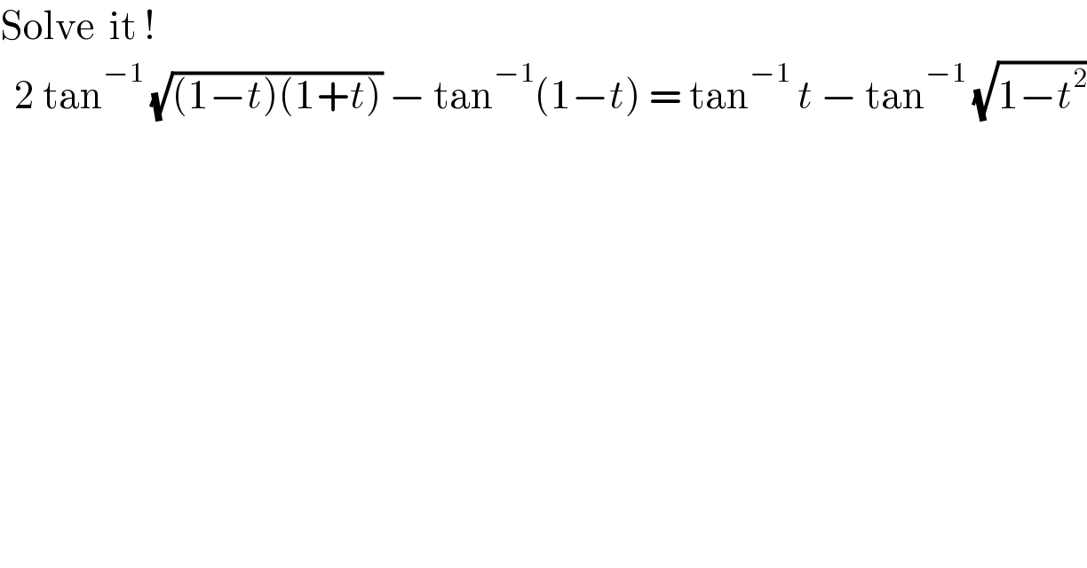 Solve  it !    2 tan^(−1)  (√((1−t)(1+t))) − tan^(−1) (1−t) = tan^(−1)  t − tan^(−1)  (√(1−t^2 ))  