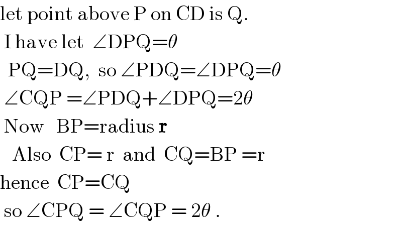 let point above P on CD is Q.   I have let  ∠DPQ=θ    PQ=DQ,  so ∠PDQ=∠DPQ=θ   ∠CQP =∠PDQ+∠DPQ=2θ   Now   BP=radius r     Also  CP= r  and  CQ=BP =r  hence  CP=CQ   so ∠CPQ = ∠CQP = 2θ .  