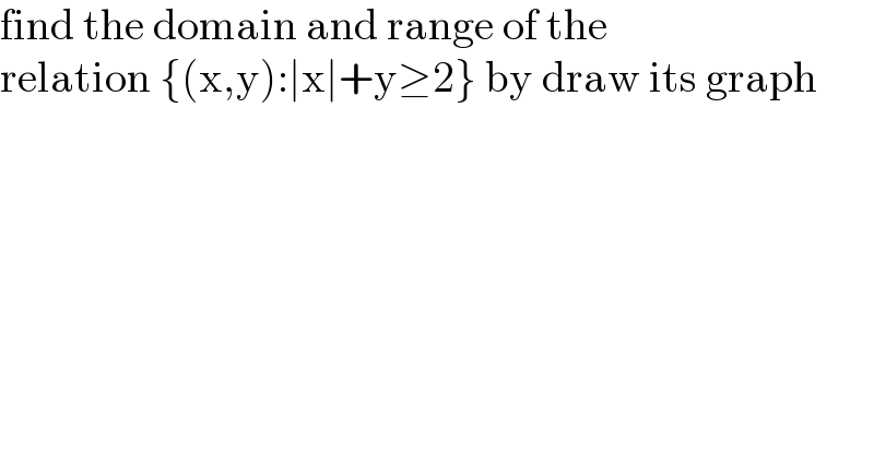 find the domain and range of the  relation {(x,y):∣x∣+y≥2} by draw its graph  