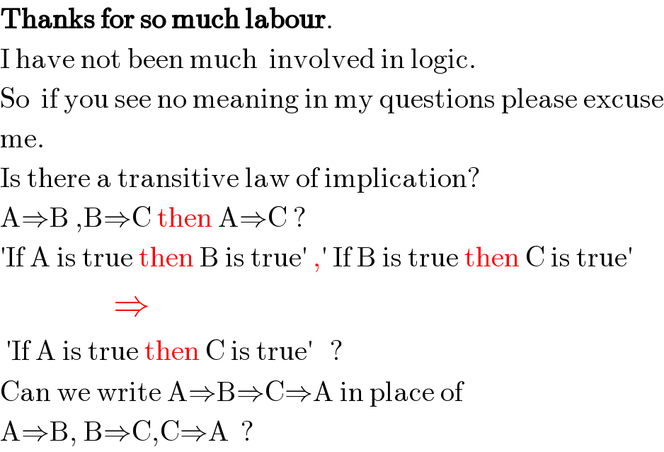 Thanks for so much labour.  I have not been much  involved in logic.   So  if you see no meaning in my questions please excuse  me.   Is there a transitive law of implication?  A⇒B ,B⇒C then A⇒C ?  ′If A is true then B is true′ ,′ If B is true then C is true′                  ⇒   ′If A is true then C is true′   ?  Can we write A⇒B⇒C⇒A in place of  A⇒B, B⇒C,C⇒A  ?    