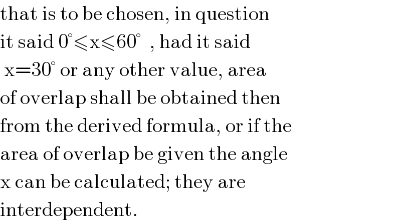 that is to be chosen, in question  it said 0°≤x≤60°  , had it said    x=30° or any other value, area  of overlap shall be obtained then  from the derived formula, or if the  area of overlap be given the angle  x can be calculated; they are  interdependent.  