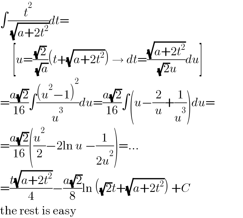 ∫(t^2 /( (√(a+2t^2 ))))dt=       [u=((√2)/( (√a)))(t+(√(a+2t^2 ))) → dt=((√(a+2t^2 ))/( (√2)u))du]  =((a(√2))/(16))∫(((u^2 −1)^2 )/u^3 )du=((a(√2))/(16))∫(u−(2/u)+(1/u^3 ))du=  =((a(√2))/(16))((u^2 /2)−2ln u −(1/(2u^2 )))=...  =((t(√(a+2t^2 )))/4)−((a(√2))/8)ln ((√2)t+(√(a+2t^2 ))) +C  the rest is easy  