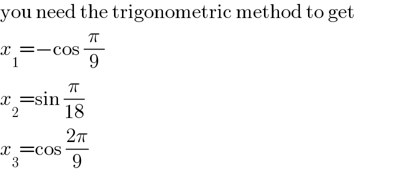 you need the trigonometric method to get  x_1 =−cos (π/9)  x_2 =sin (π/(18))  x_3 =cos ((2π)/9)  