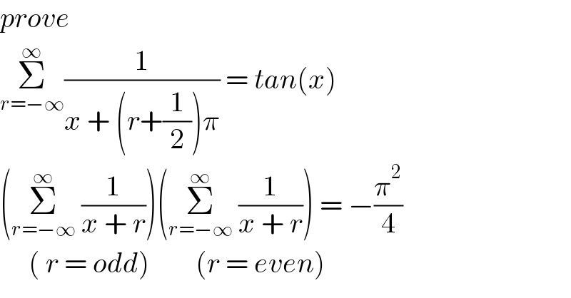 prove  Σ_(r=−∞) ^∞ (1/(x + (r+(1/2))π)) = tan(x)  (Σ_(r=−∞) ^∞  (1/(x + r)))(Σ_(r=−∞) ^∞  (1/(x + r))) = −(π^2 /4)       ( r = odd)        (r = even)  