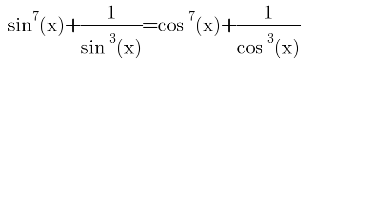   sin^7 (x)+(1/(sin^3 (x)))=cos^7 (x)+(1/(cos^3 (x)))    