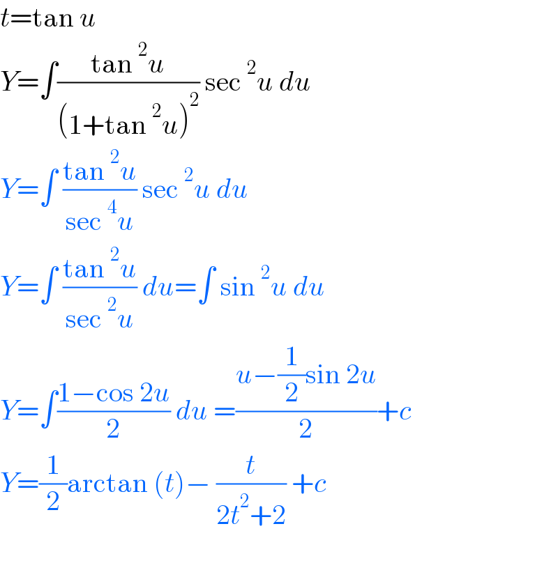 t=tan u  Y=∫((tan^2 u)/((1+tan^2 u)^2 )) sec^2 u du  Y=∫ ((tan^2 u)/(sec^4 u)) sec^2 u du  Y=∫ ((tan^2 u)/(sec^2 u)) du=∫ sin^2 u du  Y=∫((1−cos 2u)/2) du =((u−(1/2)sin 2u)/2)+c  Y=(1/2)arctan (t)− (t/(2t^2 +2)) +c     
