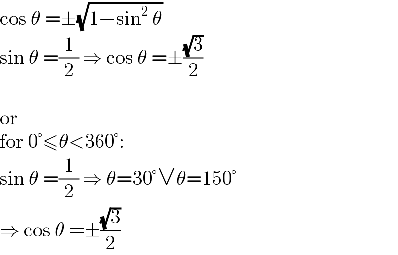 cos θ =±(√(1−sin^2  θ))  sin θ =(1/2) ⇒ cos θ =±((√3)/2)    or  for 0°≤θ<360°:  sin θ =(1/2) ⇒ θ=30°∨θ=150°  ⇒ cos θ =±((√3)/2)  