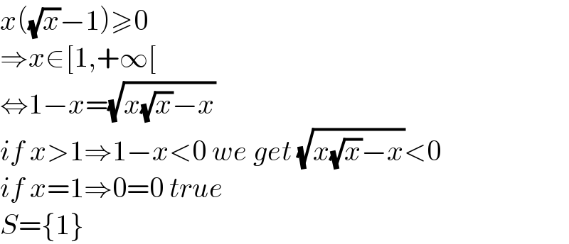 x((√x)−1)≥0  ⇒x∈[1,+∞[  ⇔1−x=(√(x(√x)−x))  if x>1⇒1−x<0 we get (√(x(√x)−x))<0  if x=1⇒0=0 true   S={1}  
