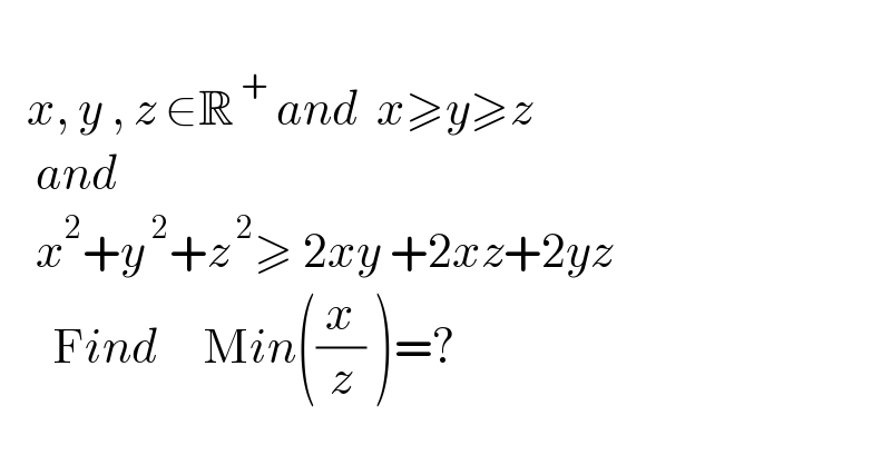      x, y , z ∈R^( +)  and  x≥y≥z      and        x^2 +y^( 2) +z^( 2) ≥ 2xy +2xz+2yz        Find     Min((x/z) )=?  