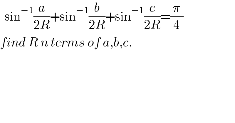   sin^(−1) (a/(2R))+sin^(−1) (b/(2R))+sin^(−1) (c/(2R))=(π/4)  find R n terms of a,b,c.  