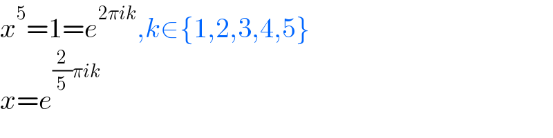 x^5 =1=e^(2πik) ,k∈{1,2,3,4,5}  x=e^((2/5)πik)   