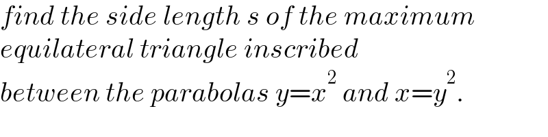 find the side length s of the maximum  equilateral triangle inscribed  between the parabolas y=x^2  and x=y^2 .  