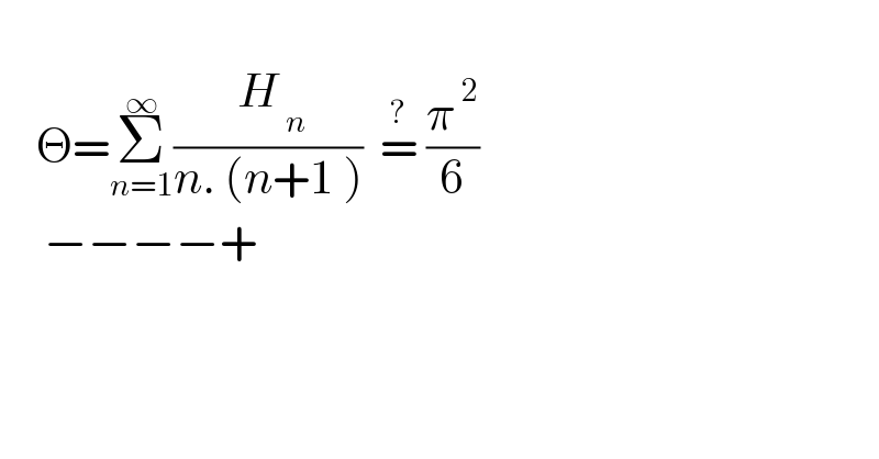       Θ=Σ_(n=1) ^∞ (( H_( n) )/(n. (n+1 )))  =^?  (π^( 2) /6)       −−−−+  