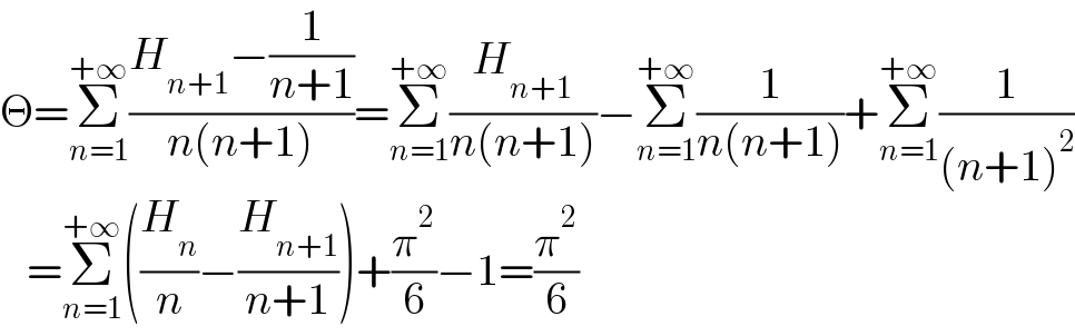 Θ=Σ_(n=1) ^(+∞) ((H_(n+1) −(1/(n+1)))/(n(n+1)))=Σ_(n=1) ^(+∞) (H_(n+1) /(n(n+1)))−Σ_(n=1) ^(+∞) (1/(n(n+1)))+Σ_(n=1) ^(+∞) (1/((n+1)^2 ))     =Σ_(n=1) ^(+∞) ((H_n /n)−(H_(n+1) /(n+1)))+(π^2 /6)−1=(π^2 /6)  