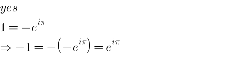 yes  1 = −e^(iπ)   ⇒ −1 = −(−e^(iπ) ) = e^(iπ)   