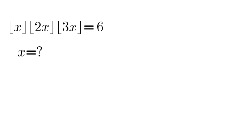      ⌊x⌋⌊2x⌋⌊3x⌋= 6         x=?^    