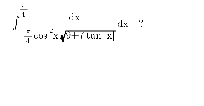       ∫_( −(π/4)) ^( (π/4)) (dx/(cos^2 x (√(9+7 tan ∣x∣)))) dx =?  