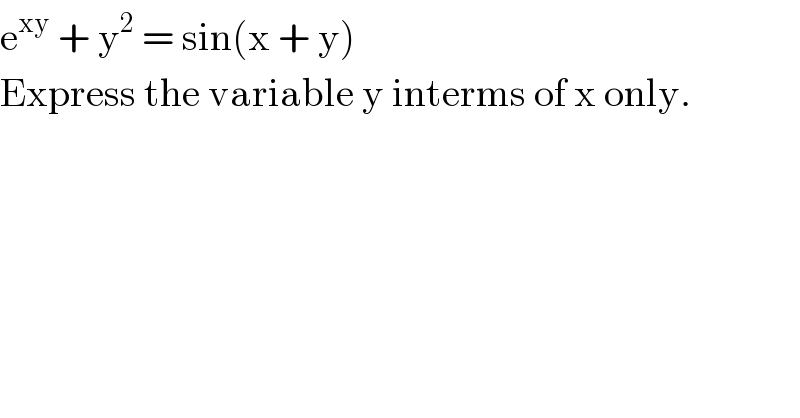 e^(xy)  + y^2  = sin(x + y)  Express the variable y interms of x only.  