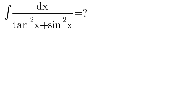  ∫ (dx/(tan^2 x+sin^2 x)) =?  