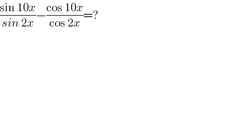 ((sin 10x)/(sin 2x))−((cos 10x)/(cos 2x))=?  