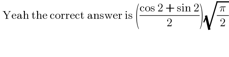  Yeah the correct answer is (((cos 2 + sin 2)/2))(√(π/2))  
