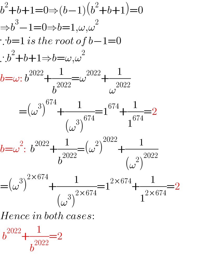 b^2 +b+1=0⇒(b−1)(b^2 +b+1)=0  ⇒b^3 −1=0⇒b=1,ω,ω^2   ∵b=1 is the root of b−1=0  ∴b^2 +b+1⇒b=ω,ω^2   b=ω: b^(2022) +(1/b^(2022) )=ω^(2022) +(1/ω^(2022) )           =(ω^3 )^(674) +(1/((ω^3 )^(674) ))=1^(674) +(1/1^(674) )=2  b=ω^2 :  b^(2022) +(1/b^(2022) )=(ω^2 )^(2022) +(1/((ω^2 )^(2022) ))  =(ω^3 )^(2×674) +(1/((ω^3 )^(2×674) ))=1^(2×674) +(1/1^(2×674) )=2  Hence in both cases:   b^(2022) +(1/b^(2022) )=2  