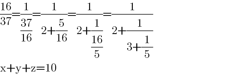 ((16)/(37))=(1/((37)/(16)))=(1/(2+(5/(16))))=(1/(2+(1/((16)/5))))=(1/(2+(1/(3+(1/5)))))  x+y+z=10  