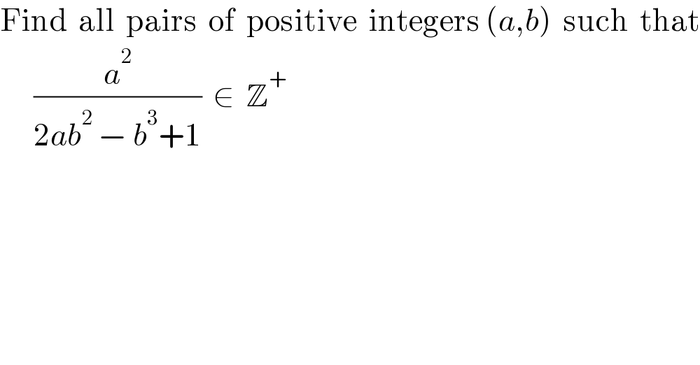 Find  all  pairs  of  positive  integers (a,b)  such  that        (a^2 /(2ab^2  − b^3 +1))  ∈  Z^+   
