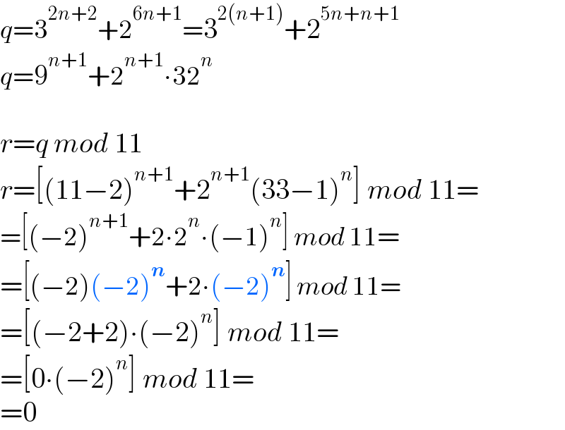 q=3^(2n+2) +2^(6n+1) =3^(2(n+1)) +2^(5n+n+1)   q=9^(n+1) +2^(n+1) ∙32^n     r=q mod 11  r=[(11−2)^(n+1) +2^(n+1) (33−1)^n ] mod 11=  =[(−2)^(n+1) +2∙2^n ∙(−1)^n ] mod 11=  =[(−2)(−2)^n +2∙(−2)^n ] mod 11=  =[(−2+2)∙(−2)^n ] mod 11=  =[0∙(−2)^n ] mod 11=  =0  